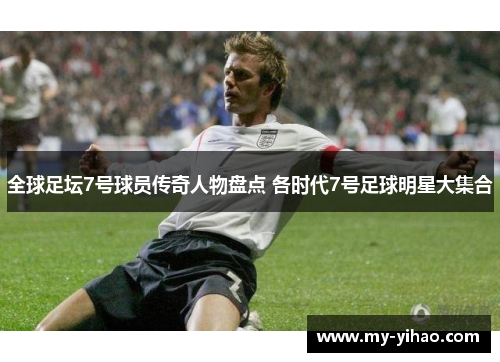 全球足坛7号球员传奇人物盘点 各时代7号足球明星大集合