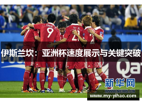 伊斯兰坎：亚洲杯速度展示与关键突破