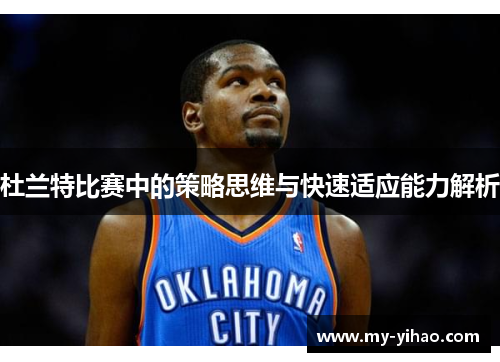 杜兰特比赛中的策略思维与快速适应能力解析