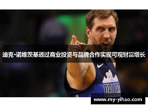 迪克·诺维茨基通过商业投资与品牌合作实现可观财富增长