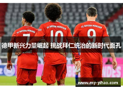 德甲新兴力量崛起 挑战拜仁统治的新时代面孔