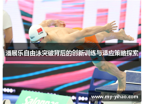 潘展乐自由泳突破背后的创新训练与适应策略探索