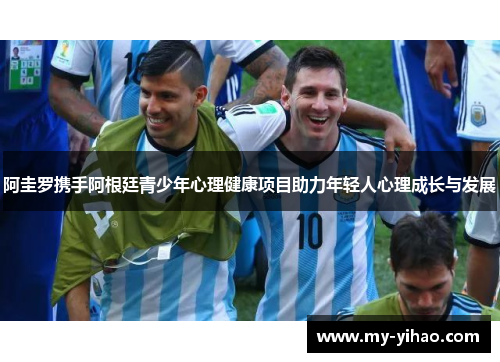 阿圭罗携手阿根廷青少年心理健康项目助力年轻人心理成长与发展