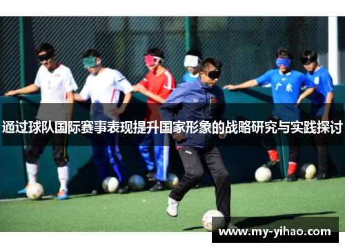 通过球队国际赛事表现提升国家形象的战略研究与实践探讨