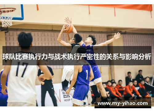 球队比赛执行力与战术执行严密性的关系与影响分析