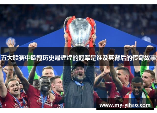 五大联赛中欧冠历史最辉煌的冠军是谁及其背后的传奇故事