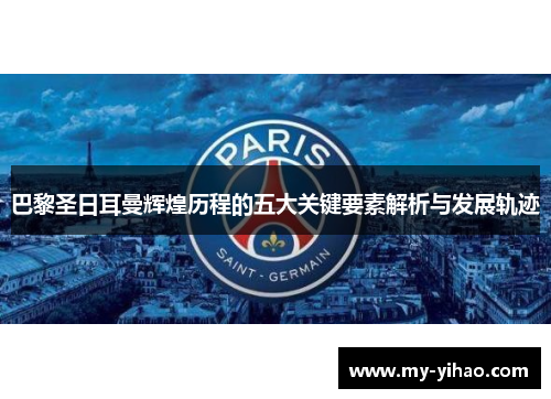 巴黎圣日耳曼辉煌历程的五大关键要素解析与发展轨迹