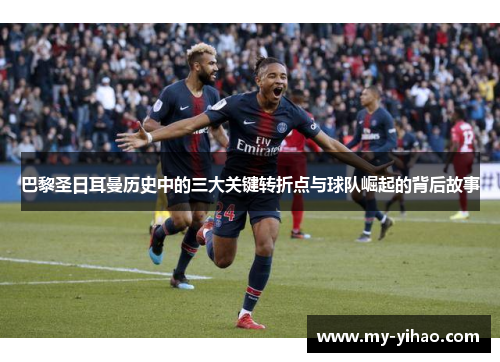 巴黎圣日耳曼历史中的三大关键转折点与球队崛起的背后故事