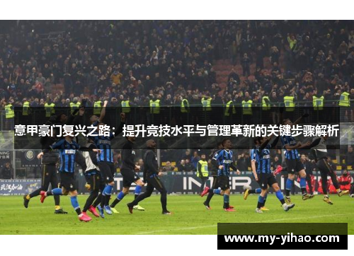 意甲豪门复兴之路：提升竞技水平与管理革新的关键步骤解析