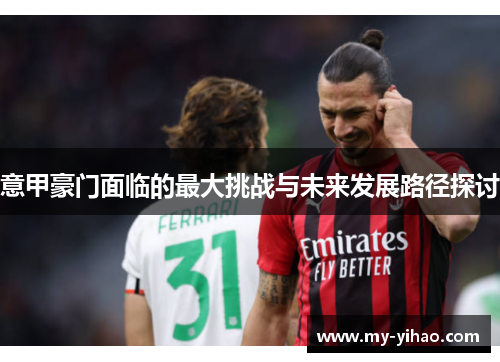 意甲豪门面临的最大挑战与未来发展路径探讨