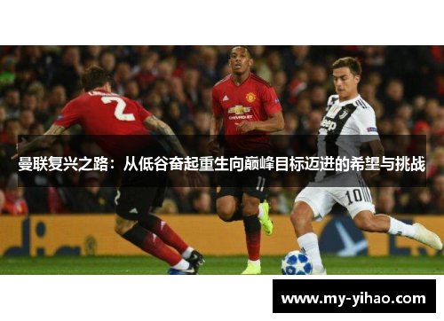 曼联复兴之路：从低谷奋起重生向巅峰目标迈进的希望与挑战