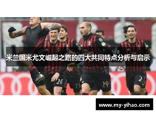 米兰国米尤文崛起之路的四大共同特点分析与启示