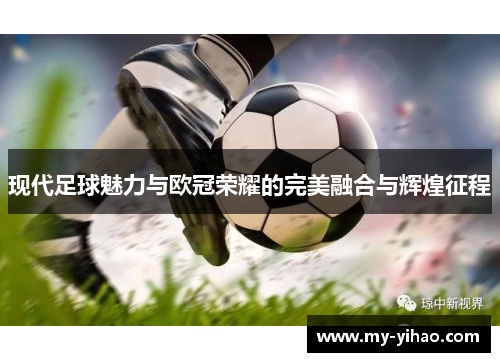 现代足球魅力与欧冠荣耀的完美融合与辉煌征程