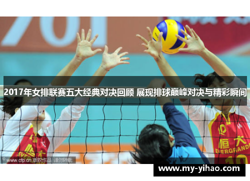 2017年女排联赛五大经典对决回顾 展现排球巅峰对决与精彩瞬间