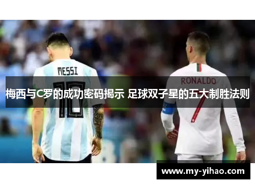 梅西与C罗的成功密码揭示 足球双子星的五大制胜法则