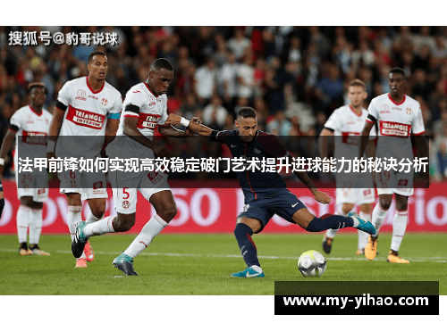 法甲前锋如何实现高效稳定破门艺术提升进球能力的秘诀分析