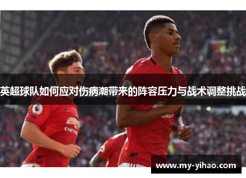 英超球队如何应对伤病潮带来的阵容压力与战术调整挑战