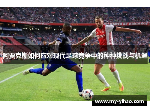 阿贾克斯如何应对现代足球竞争中的种种挑战与机遇