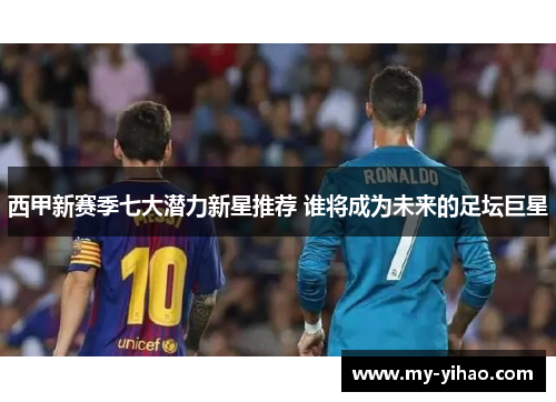 西甲新赛季七大潜力新星推荐 谁将成为未来的足坛巨星