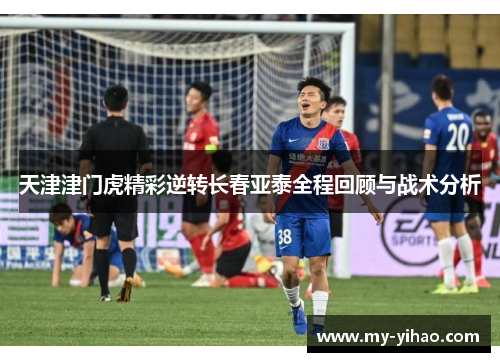 天津津门虎精彩逆转长春亚泰全程回顾与战术分析