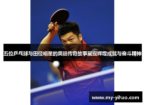 五位乒乓球与田径明星的奥运传奇故事展现辉煌成就与奋斗精神
