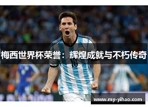梅西世界杯荣誉：辉煌成就与不朽传奇
