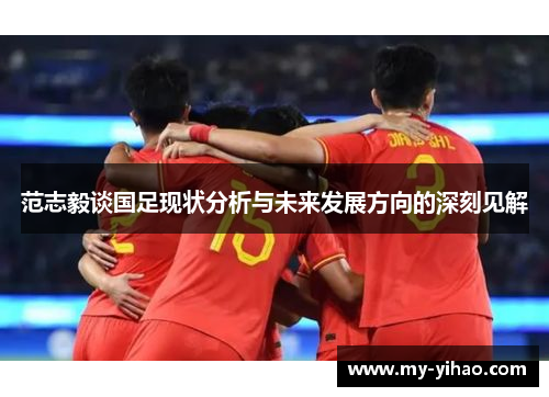 范志毅谈国足现状分析与未来发展方向的深刻见解