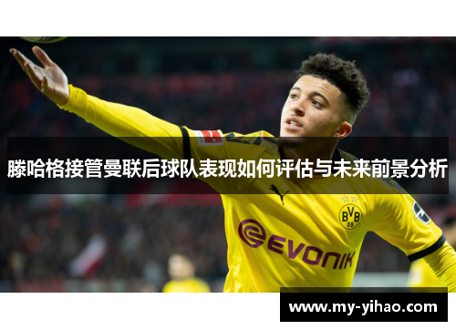 滕哈格接管曼联后球队表现如何评估与未来前景分析
