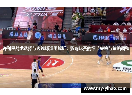 许利民战术选择与边线球运用解析：影响比赛的细节决策与策略调整