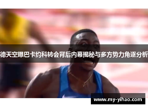 德天空曝巴卡约科转会背后内幕揭秘与多方势力角逐分析