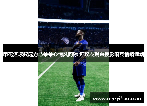 申花进球数成为马莱莱心情风向标 进攻表现直接影响其情绪波动