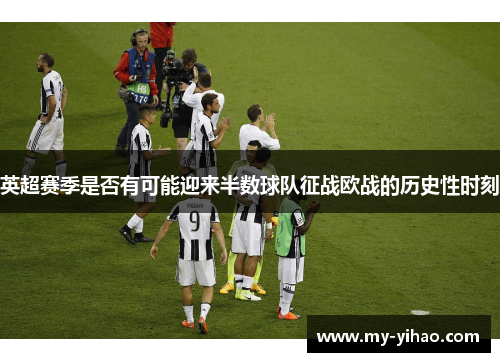 英超赛季是否有可能迎来半数球队征战欧战的历史性时刻