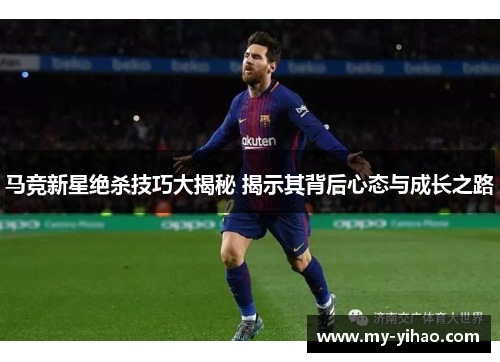 马竞新星绝杀技巧大揭秘 揭示其背后心态与成长之路