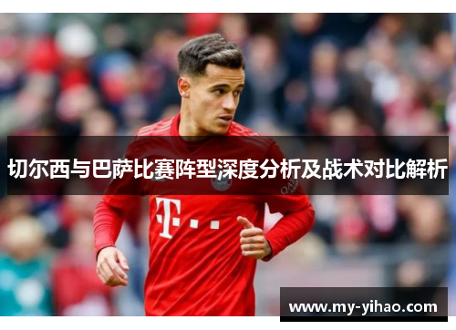 切尔西与巴萨比赛阵型深度分析及战术对比解析