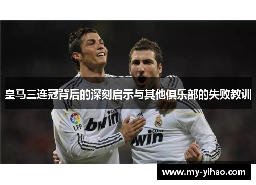 皇马三连冠背后的深刻启示与其他俱乐部的失败教训