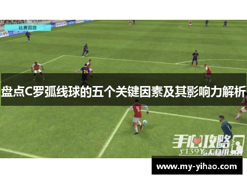 盘点C罗弧线球的五个关键因素及其影响力解析