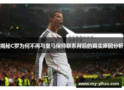 揭秘C罗为何不再与皇马保持联系背后的真实原因分析
