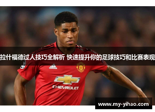 拉什福德过人技巧全解析 快速提升你的足球技巧和比赛表现